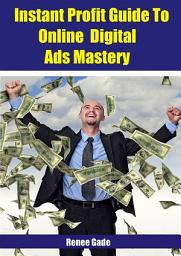 Icon image Instant Profit Guide To Online Digital Ads Mastery