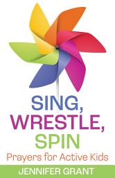 Icon image Sing, Wrestle, Spin: Prayers for Active Kids