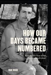 Icon image How Our Days Became Numbered: Risk and the Rise of the Statistical Individual