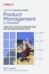 Icon image Product Management in Practice: A Practical, Tactical Guide for Your First Day and Every Day After, Edition 2