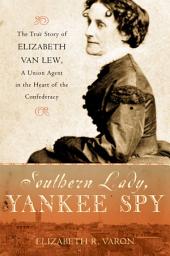 Icon image Southern Lady, Yankee Spy: The True Story of Elizabeth Van Lew, a Union Agent in the Heart of the Confederacy