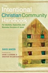 Icon image The Intentional Christian Community Handbook: For Idealists, Hypocrites, and Wannabe Disciples of Jesus