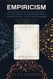 Icon image Empiricism: The Philosophy of Experience and Observation, from Locke to Hume, Including the Blank Slate, the Problem of Induction, and the Limits of Knowledge