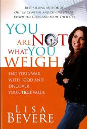 Icon image You Are Not What You Weigh: End Your War With Food and Discover Your True Value