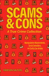 Icon image Scams and Cons: Manipulative Masterminds, Serial Swindlers, and Crafty Con Artists