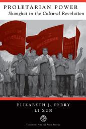 Icon image Proletarian Power: Shanghai In The Cultural Revolution