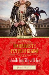 Icon image Din dragoste pentru o regină. Iubirile lui Filip al II-lea