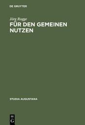 Icon image Für den Gemeinen Nutzen: Politisches Handeln und Politikverständnis von Rat und Bürgerschaft in Augsburg im Spätmittelalter