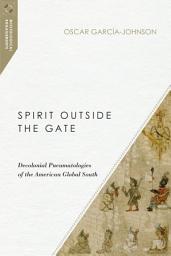 Icon image Spirit Outside the Gate: Decolonial Pneumatologies of the American Global South