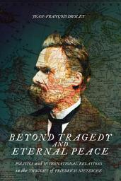 Icon image Beyond Tragedy and Eternal Peace: Politics and International Relations in the Thought of Friedrich Nietzsche