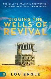 Icon image Digging the Wells of Revival: The Call to Prayer and Preparation for the Next Great Awakening