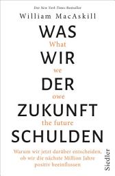 Icon image Was wir der Zukunft schulden: Warum wir jetzt darüber entscheiden, ob wir die nächste Million Jahre positiv beeinflussen - New York Times-Bestseller