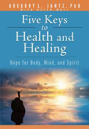 Icon image Five Keys to Health and Healing: Hope for Body, Mind, and Spirit