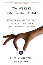 Icon image The Wisest One in the Room: How You Can Benefit from Social Psychology's Most Powerful Insights