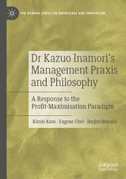 Icon image Dr Kazuo Inamori’s Management Praxis and Philosophy: A Response to the Profit-Maximisation Paradigm