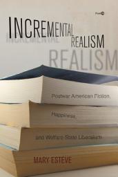 Icon image Incremental Realism: Postwar American Fiction, Happiness, and Welfare-State Liberalism