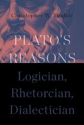 Icon image Plato's Reasons: Logician, Rhetorician, Dialectician