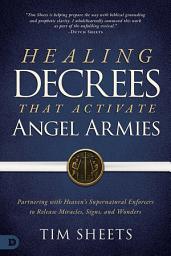 Icon image Healing Decrees That Activate Angel Armies: Partnering with Heaven's Supernatural Enforcers to Release Miracles, Signs, and Wonders