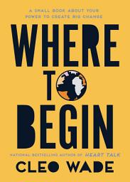 Icon image Where to Begin: A Small Book About Your Power to Create Big Change in Our Crazy World