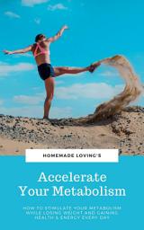 Icon image Accelerate Your Metabolism: How To Stimulate Your Metabolism While Losing Weight And Gaining Health And Energy Every Day (Step by Step Weight Loss Guide With Delicious Recipes Ideas)