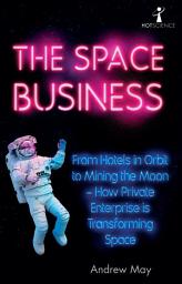Icon image The Space Business: From Hotels in Orbit to Mining the Moon – How Private Enterprise is Transforming Space