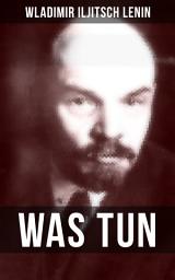 Icon image WAS TUN?: Programmatische Schrift aus den Anfängen der russischen Sozialdemokratie - Die Theorie der Avantgarde des Proletariats