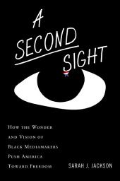 Icon image A Second Sight: How the Wonder and Vision of Black Mediamakers Push America Toward Freedom