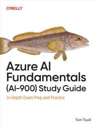 Icon image Azure AI Fundamentals (AI-900) Study Guide: In-Depth Exam Prep and Practice