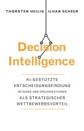 Icon image Decision Intelligence: KI-gestützte Entscheidungsfindung in Teams und Organisationen als strategischer Wettbewerbsvorteil