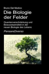Icon image Die Biologie der Felder: Quantenverschränkung und Bewusstseinsfeld in der neuen Biologie des Lebens.