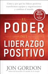 Icon image El Poder del Liderazgo Positivo: Cómo y por que los líderes positivos transforman equipos y organizaciones y cambian el mundo