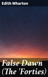 Icon image False Dawn (The 'Forties): Love, Betrayal, and Society in New York's Gilded Age