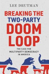 Icon image Breaking the Two-Party Doom Loop: The Case for Multiparty Democracy in America