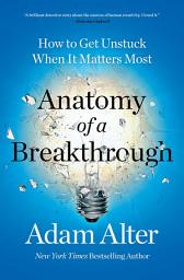 Icon image Anatomy of a Breakthrough: How to Get Unstuck When It Matters Most
