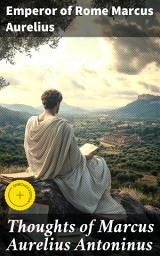 Icon image Thoughts of Marcus Aurelius Antoninus: Enriched edition. Stoic Reflections of an Empire: Meditations on Life and Leadership