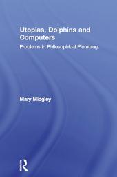 Icon image Utopias, Dolphins and Computers: Problems in Philosophical Plumbing