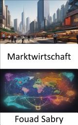 Icon image Marktwirtschaft: Die Marktwirtschaft beherrschen und die Blaupause des Wohlstands enthüllen
