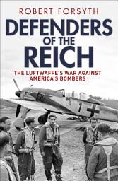 Icon image Defenders of the Reich: The Luftwaffes War Against Americas Bombers