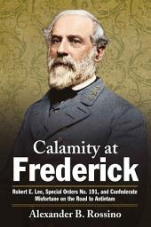 Icon image Calamity at Frederick: Robert E. Lee, Special Orders No. 191, and Confederate Misfortune on the Road to Antietam