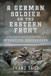 Icon image A German Soldier on the Eastern Front: A First Hand Account of the Beginnings of Operation Barbarossa