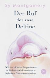 Icon image Der Ruf der rosa Delfine: Wie die schlauen Säugetiere uns in die letzten Geheimnisse des bedrohten Amazonas einweihen