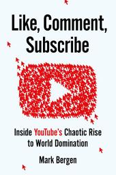 Icon image Like, Comment, Subscribe: Inside YouTube's Chaotic Rise to World Domination
