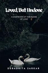 Icon image Loved, But Undone ( second edition): A Chapbook of Ten Poems of Love