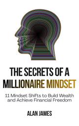 Icon image The Secrets of a Millionaire Mindset: 11 Mindset Shifts to Build Wealth and Achieve Financial Freedom