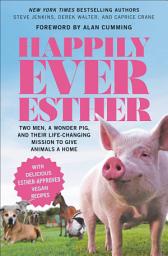 Icon image Happily Ever Esther: Two Men, a Wonder Pig, and Their Life-Changing Mission to Give Animals a Home