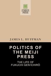 Icon image Politics of the Meiji Press: The Life of Fukuchi Gen’ichirō