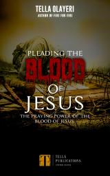 Icon image Pleading The Blood Of Jesus: The Praying Power Of The Blood Of Jesus