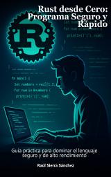 Icon image Rust desde Cero: Programa Seguro y Rápido: Guía práctica para dominar el lenguaje seguro y de alto rendimiento