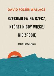 Icon image Rzekomo fajna rzecz, której nigdy więcej nie zrobię. Eseje i rozważania