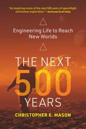 Icon image The Next 500 Years: Engineering Life to Reach New Worlds